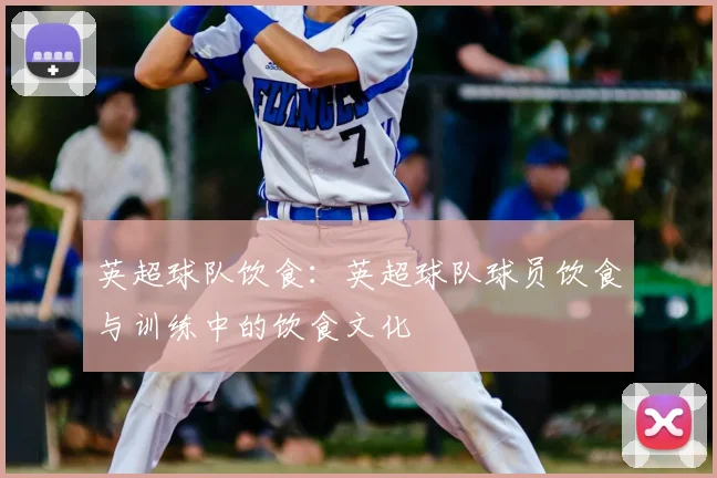 英超球队饮食:英超球队球员饮食与训练中的饮食文化