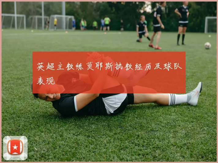英超主教练莫耶斯执教经历及球队表现