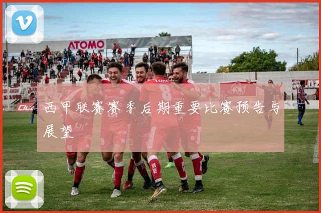 西甲联赛赛季后期重要比赛预告与展望