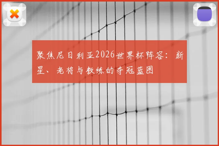 聚焦尼日利亚2026世界杯阵容：新星、老将与教练的夺冠蓝图